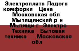 Электроплита Ладога 4 комфорки › Цена ­ 3 000 - Московская обл., Мытищинский р-н, Мытищи г. Электро-Техника » Бытовая техника   . Московская обл.